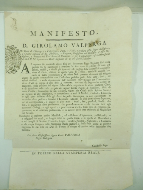 Manifesto. D. Girolamo Valperga de' conti di Valperga... Ad ognuno sia manifesto essere Noi col succennato Reale Biglietto stati dalla prefata M. S. autorizzati a prendere in suo nome il possesso di tutti gli effetti, mobili e stabili già spettanti alli Collegj della soppressa Compagnia detta di Gesù esistenti in questa città di Torino